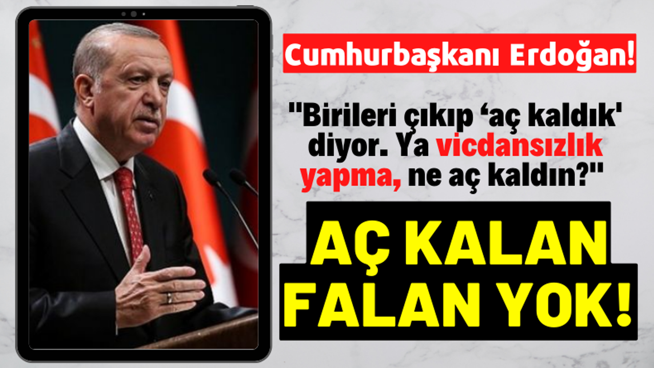 Vahit Kirişçi'den Sonra Cumhurbaşkanı Erdoğan'da 'Aç kalan falan yok'' dedi