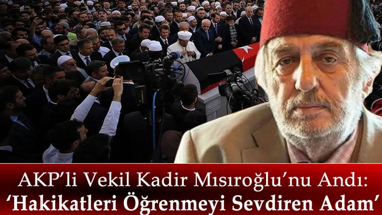 AKP'li Milletvekilinden Atatürk Düşmanı Kadir Mısıroğlu Mesajı: Hakikatleri Öğrenmeyi Sevdiren Adam