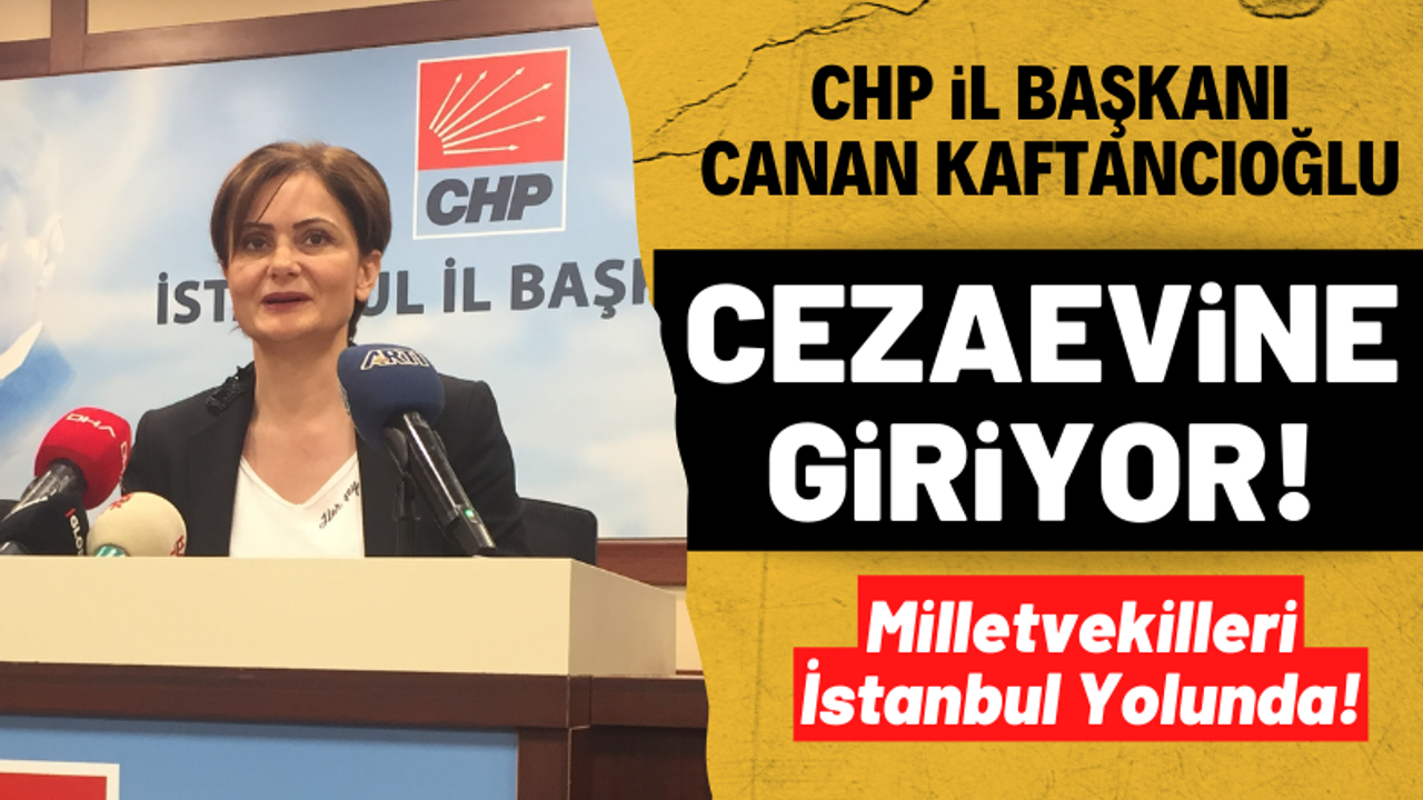 CHP İstanbul İl Başkanı Canan Kaftacıoğlu cezaevine giriyor