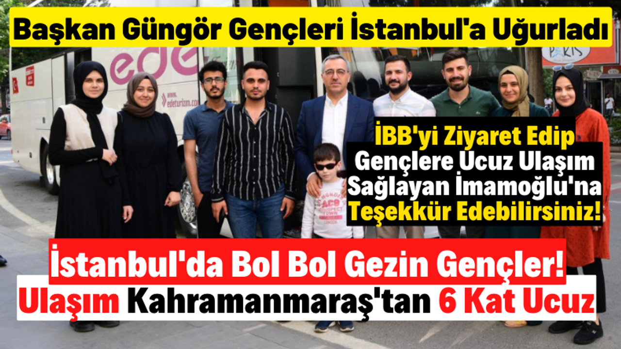 Başkan Güngör Kahramanmaraşlı gençleri İstanbul'a uğurladı