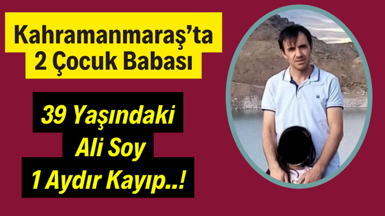 Kahramanmaraş'ta Yaşayan 39 yaşındaki Ali Soy 1 Aydır Kayıp!