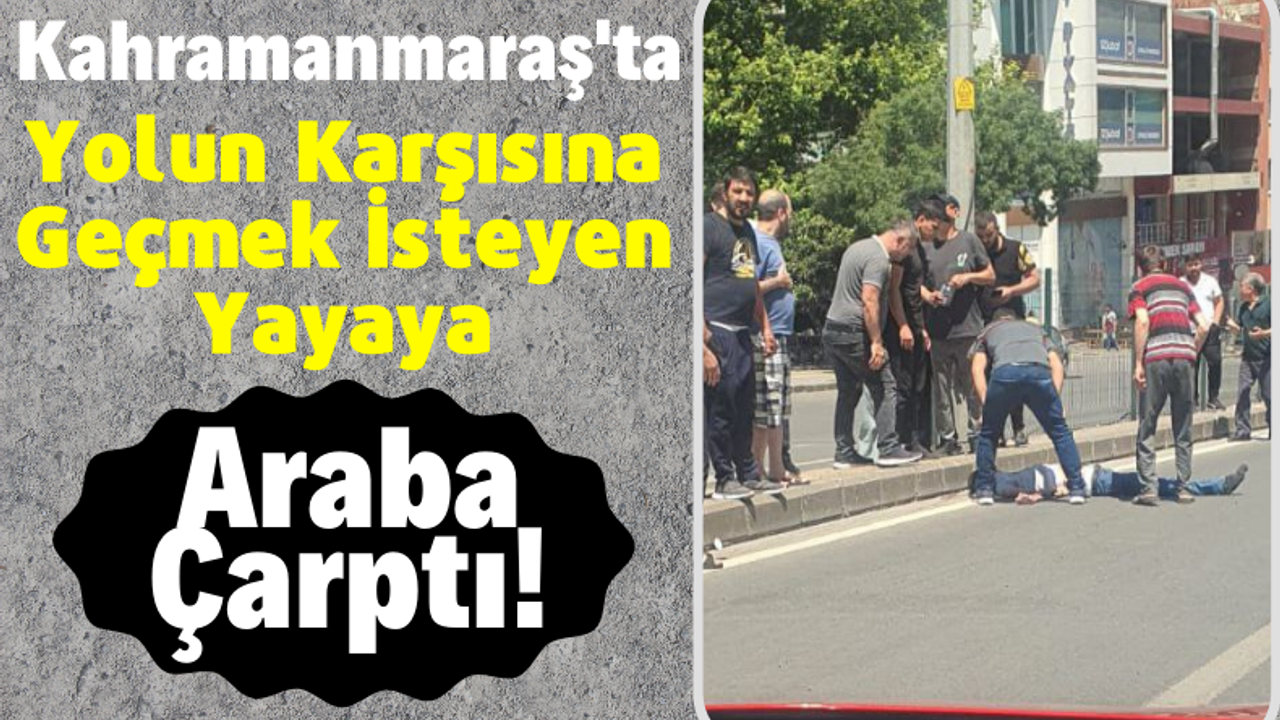 Kahramanmaraş'ta Karşıya Geçmek İsteyen Yayaya Otomobil Çarptı!