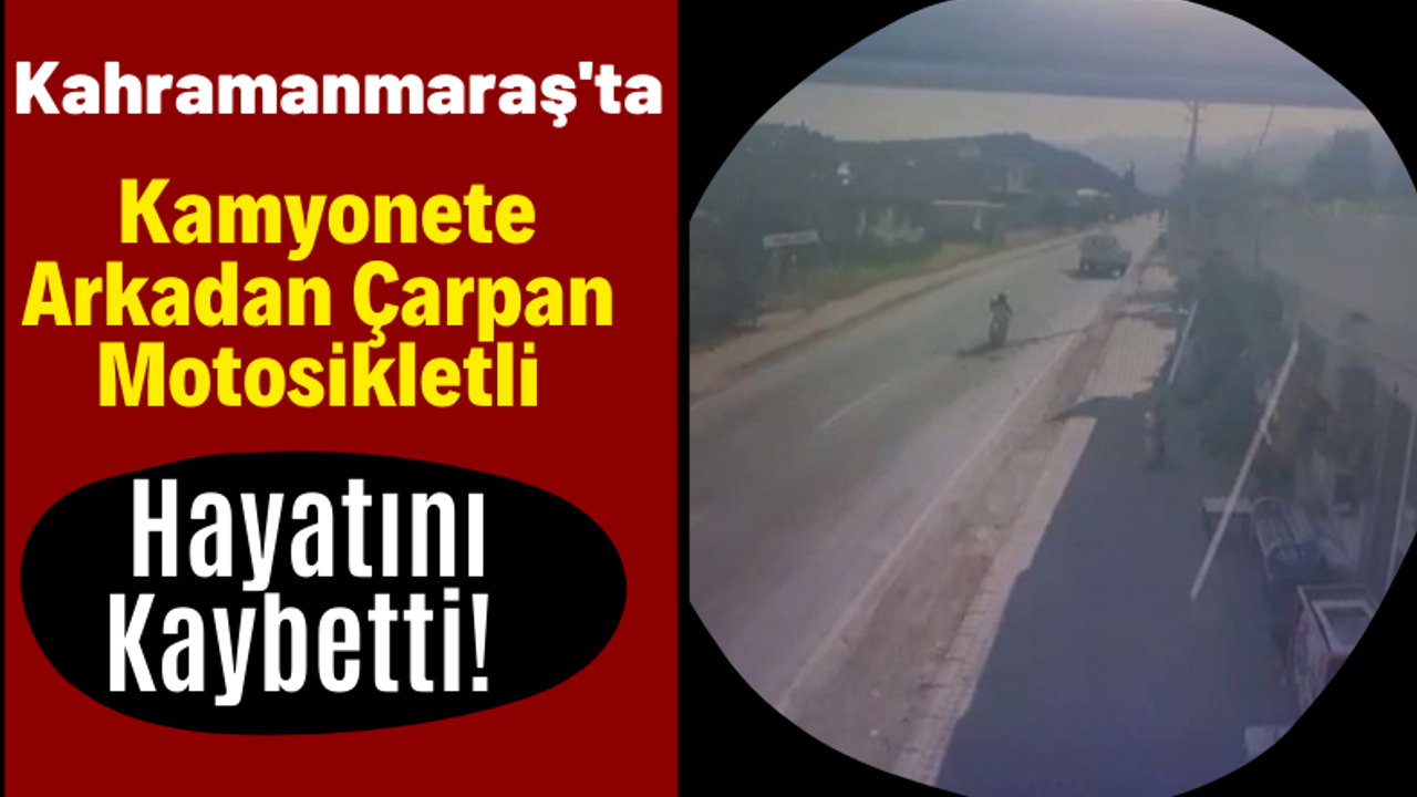 Kahramanmaraş'ta Kamyonete Arkadan Çarpan Motosikletli Hayatını kaybetti!