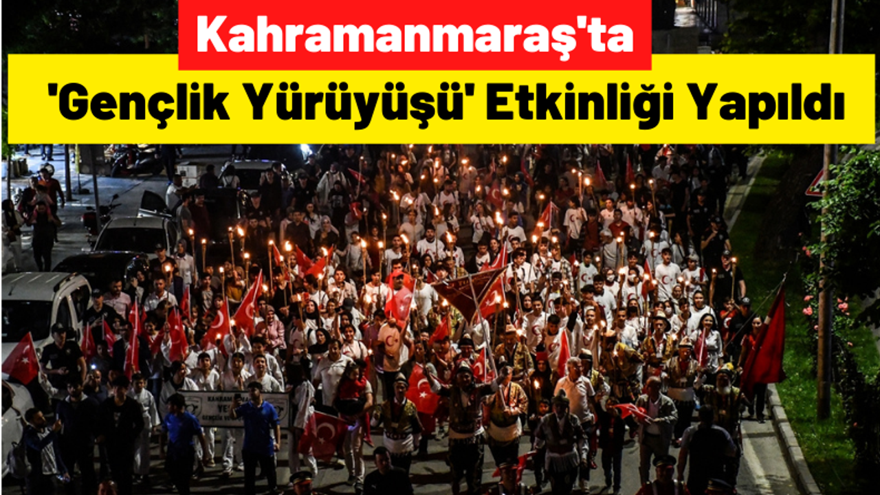 Kahramanmaraş'ta 19 Mayıs Atatürk'ü Anma, Gençlik ve Spor Bayramı Dolayısıyla 'Gençlik Yürüyüşü' Düzenlendi!