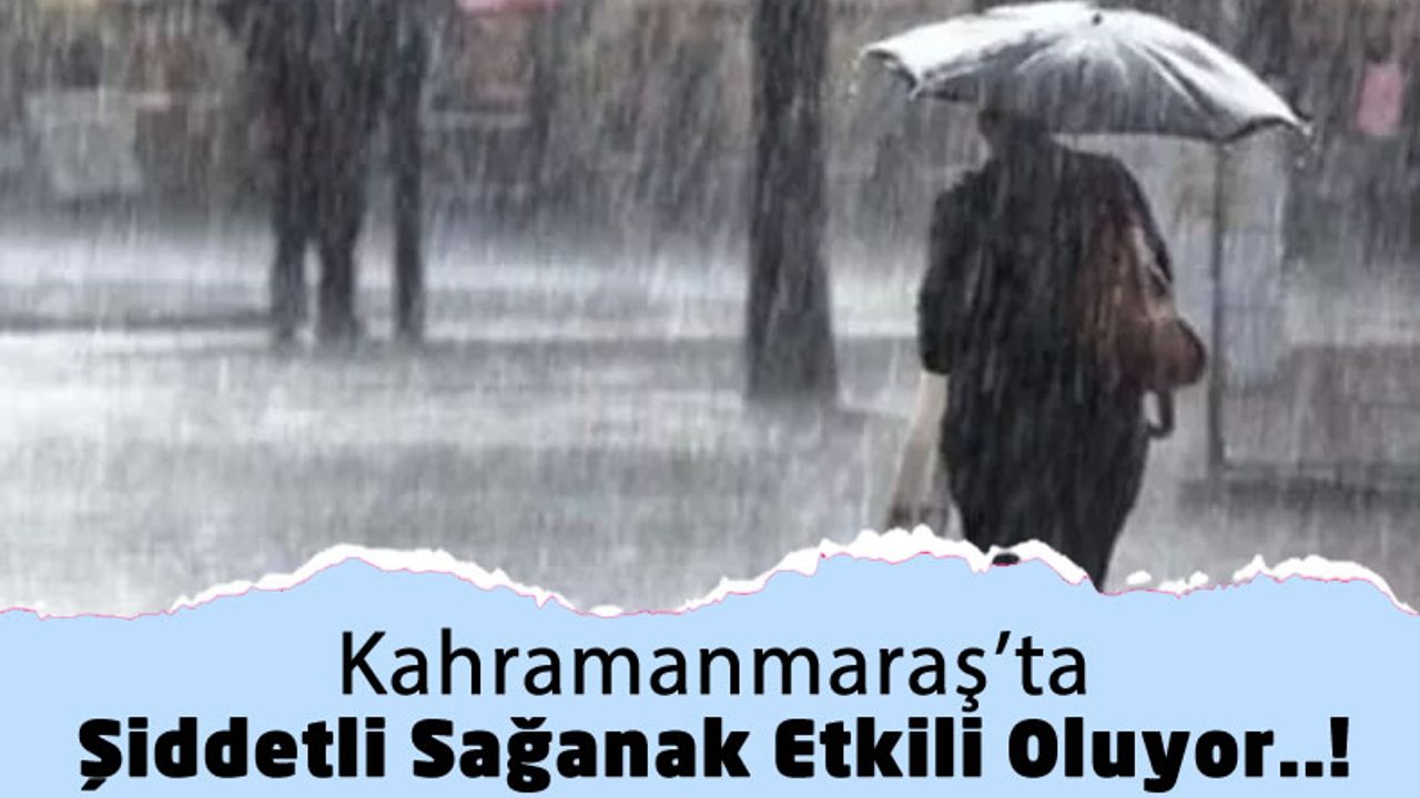 Kahramanmaraş'ta Yoğun Sağanak Yağış Hayatı Olumsuz Etkiliyor!