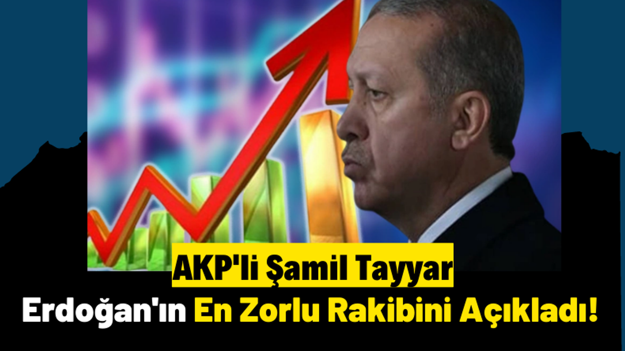 AKP'li Şamil Tayyar Erdoğan'ın 2023 Seçimlerindeki En Zorlu Rakibini Açıkladı!