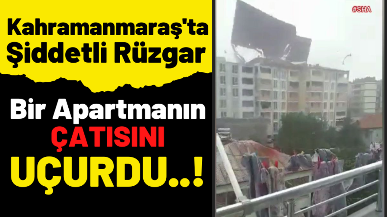 Kahramanmaraş'ta Şiddetli Rüzgar Apartmanın Çatısını Söktü!
