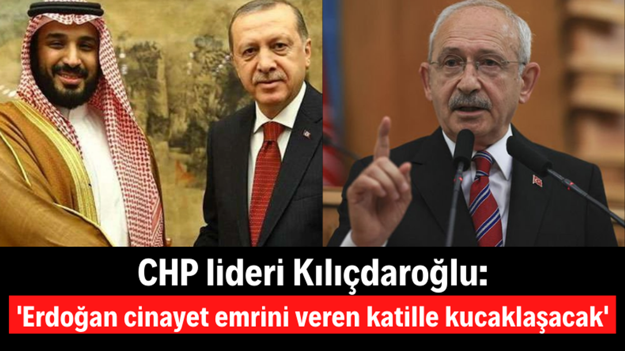 Kemal Kılıçdaroğlu Suudi Prensi Ağırlayacak Olan Erdoğan’a Tepki Gösterdi: Katille kucaklaşacak