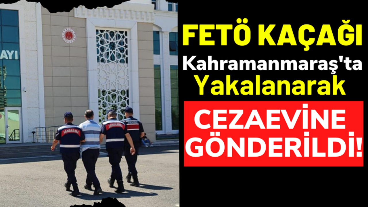 Kahramanmaraş'ta FETÖ Firarisi Yakalanarak Cezaevine Gönderildi!
