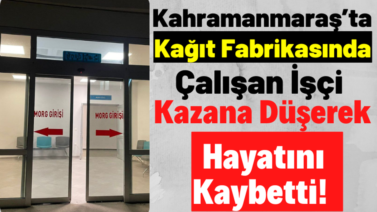 Kahramanmaraş'ta Kağıt Fabrikasında Feci Ölüm: Kazana Düşen 4 Çocuk Babası Hayatını Kaybetti!