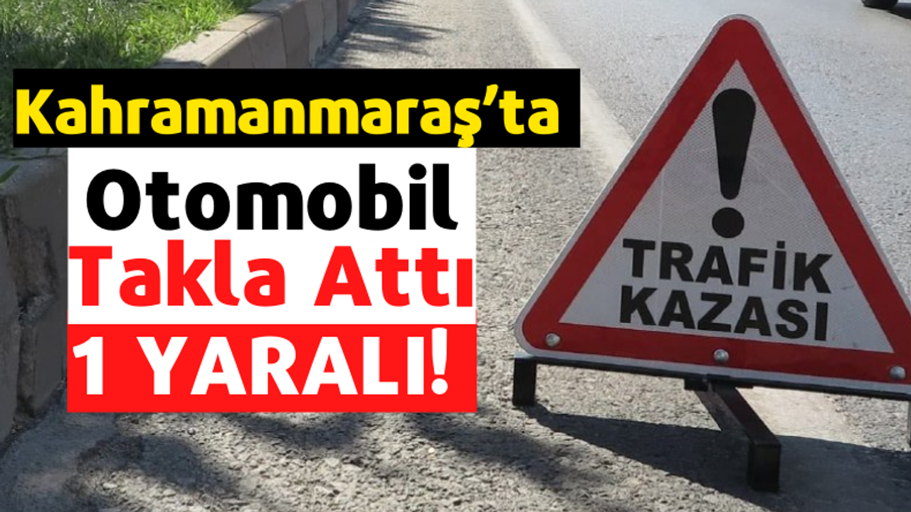Kahramanmaraş'ta Takla Atan Otomobilin Sürücüsü Yaralandı!