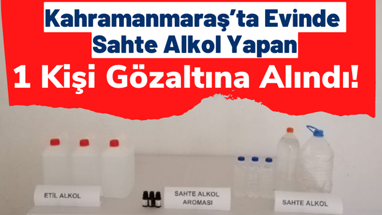 Kahramanmaraş'ta Sahte Alkol Yapan Şahıs Yakayı Ele Verdi!
