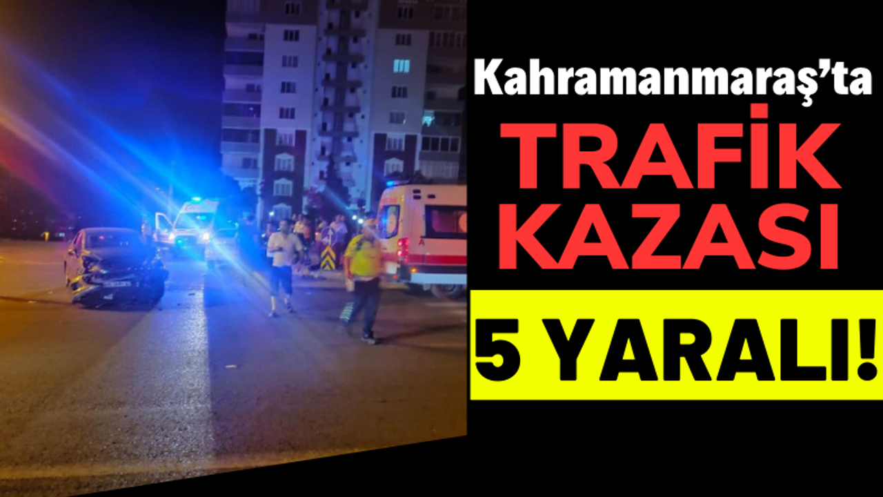 Kahramanmaraş'ta İki Otomobil Çarpıştı: 5 Kişi Yaralandı!