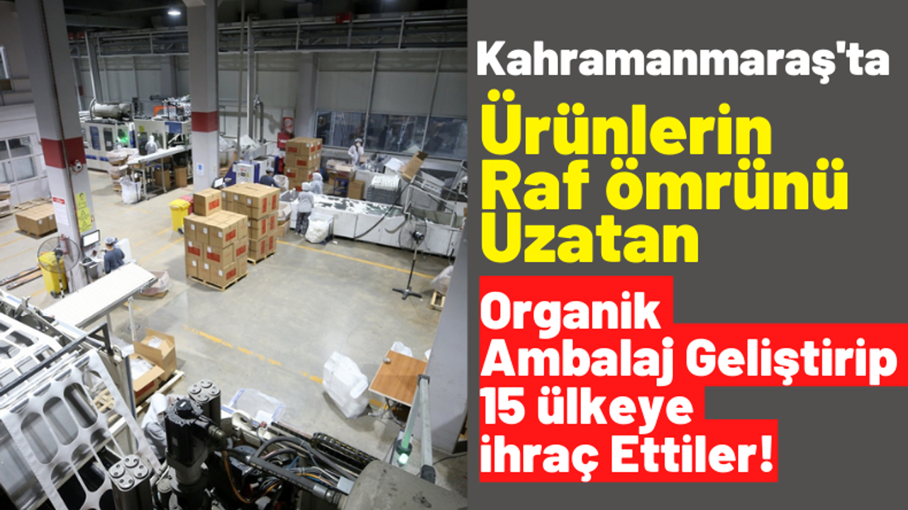 Kahramanmaraş'ta İsraf Önleniyor: Raf Ömrünü 15 Güne Kadar Uzatan Ambalaj Geliştirildi!