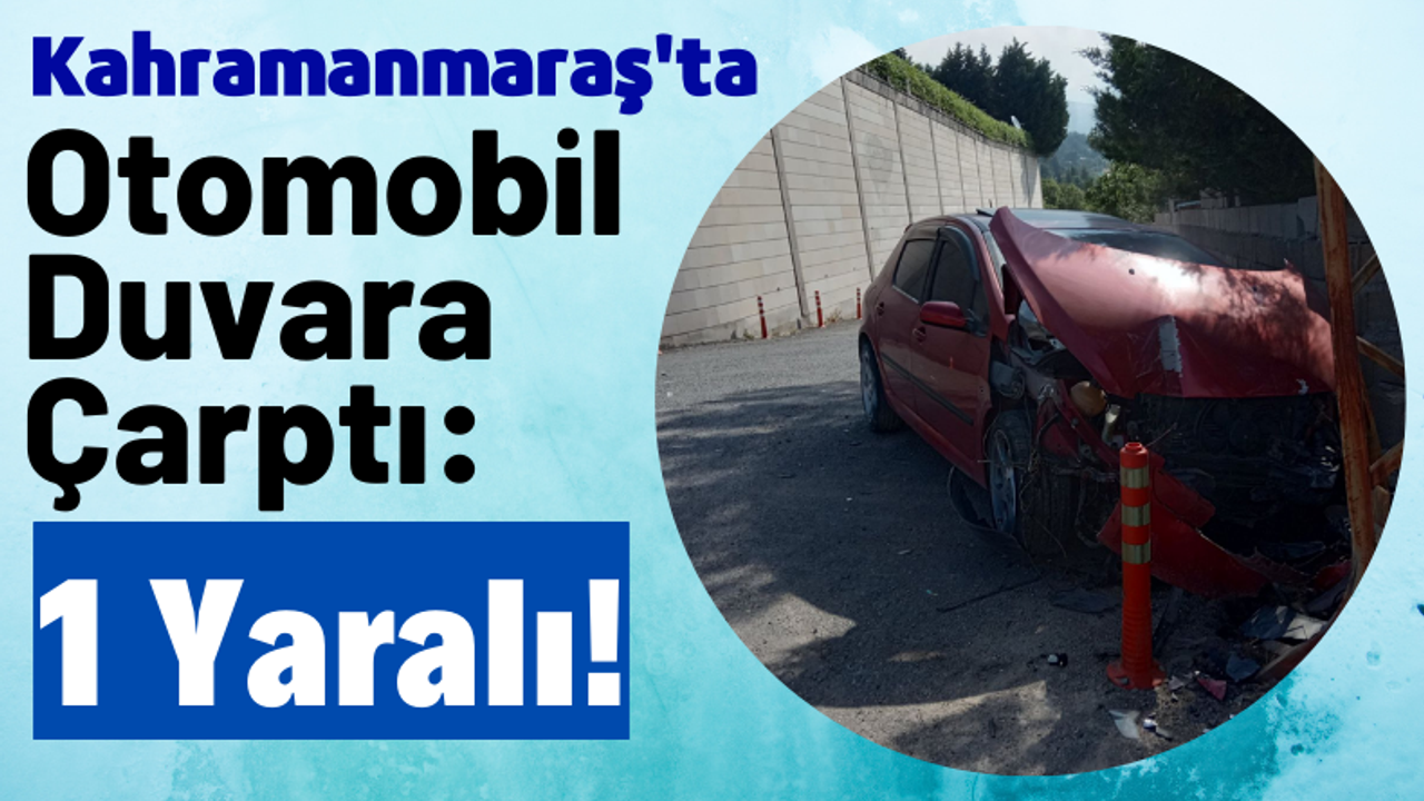 Kahramanmaraş'ta Bahçe Duvarına Çarpan Otomobilin Sürücüsü Yaralandı!