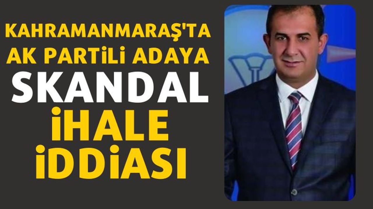 Kahramanmaraş'ta Ak Partili aday adayına ihale skandalı iddiası
