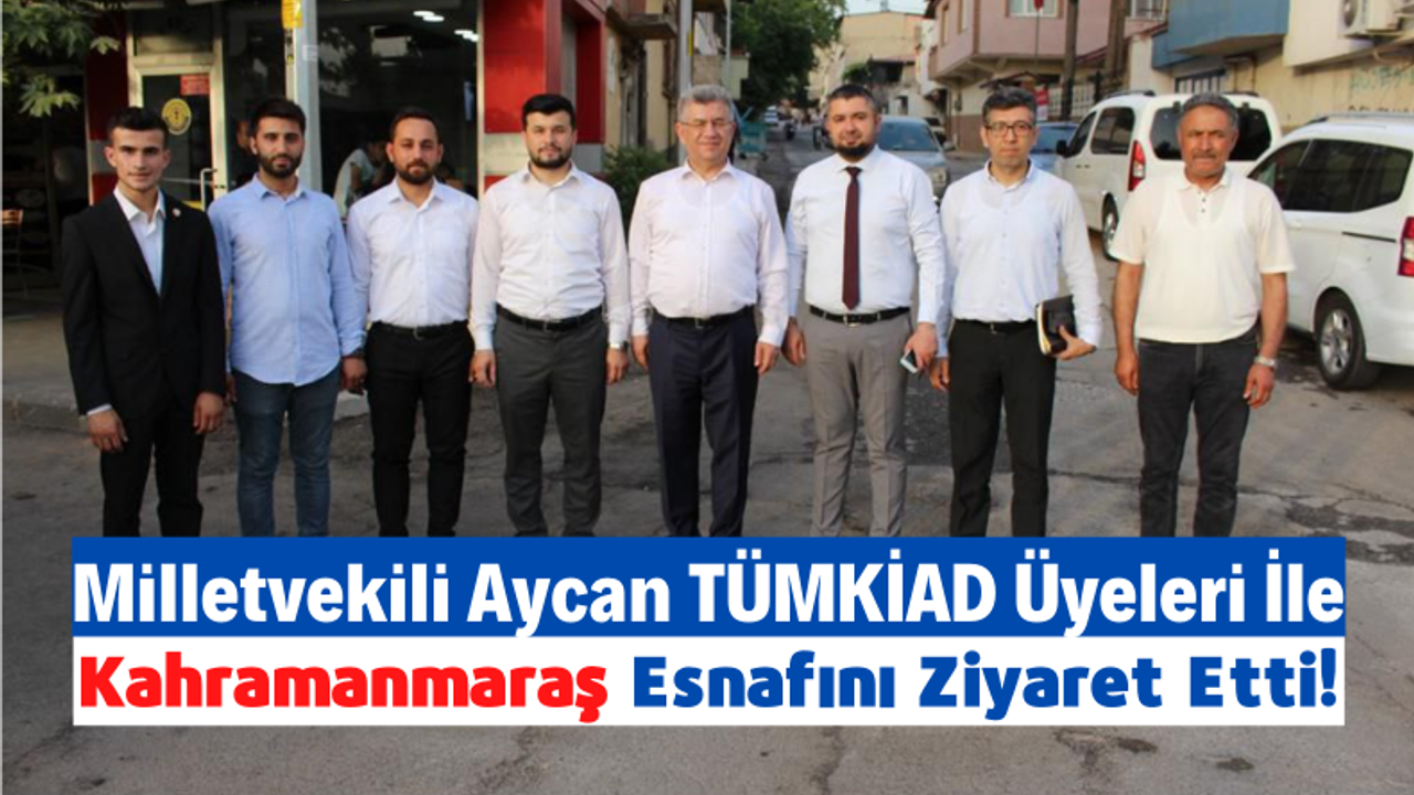 Sefer Aycan Kahramanmaraş'ta TÜMKİAD Üyeleri Eşliğinde Esnaf Ziyaretinde Bulundu