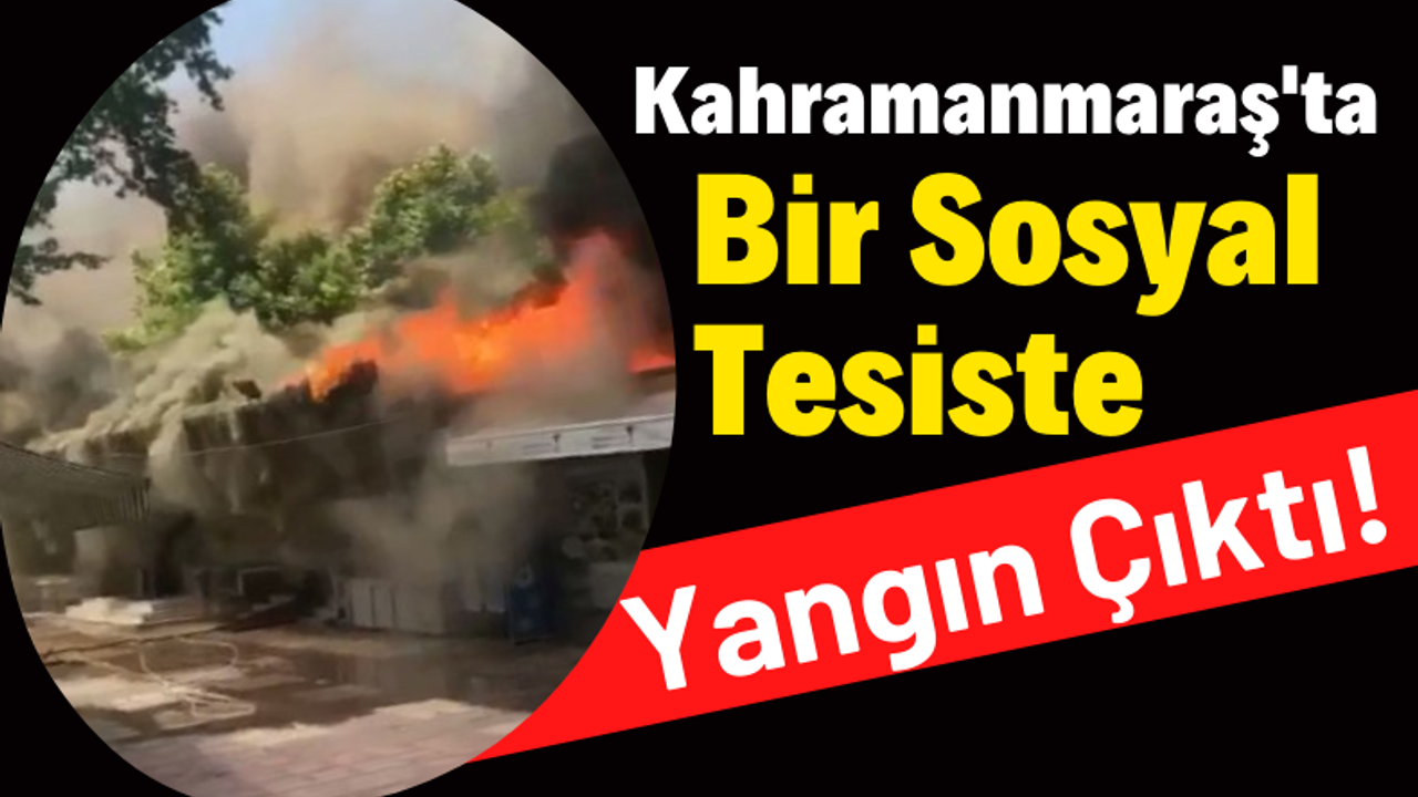 Kahramanmaraş'ta Sosyal Tesiste Çıkan Yangın Panik Yarattı!