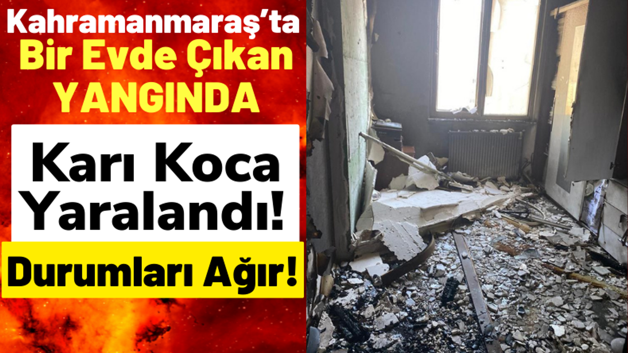 Kahramanmaraş'ta Bir Evde Yangın Çıktı: 2 Kişi Ağır Yaralandı!