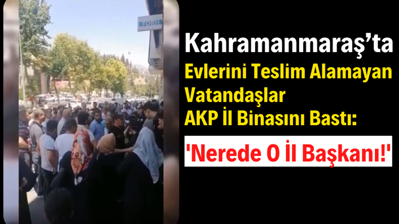Kahramanmaraş'ta Evlerini Teslim Alamayan Vatandaşlar AKP İl Binasını Bastı!