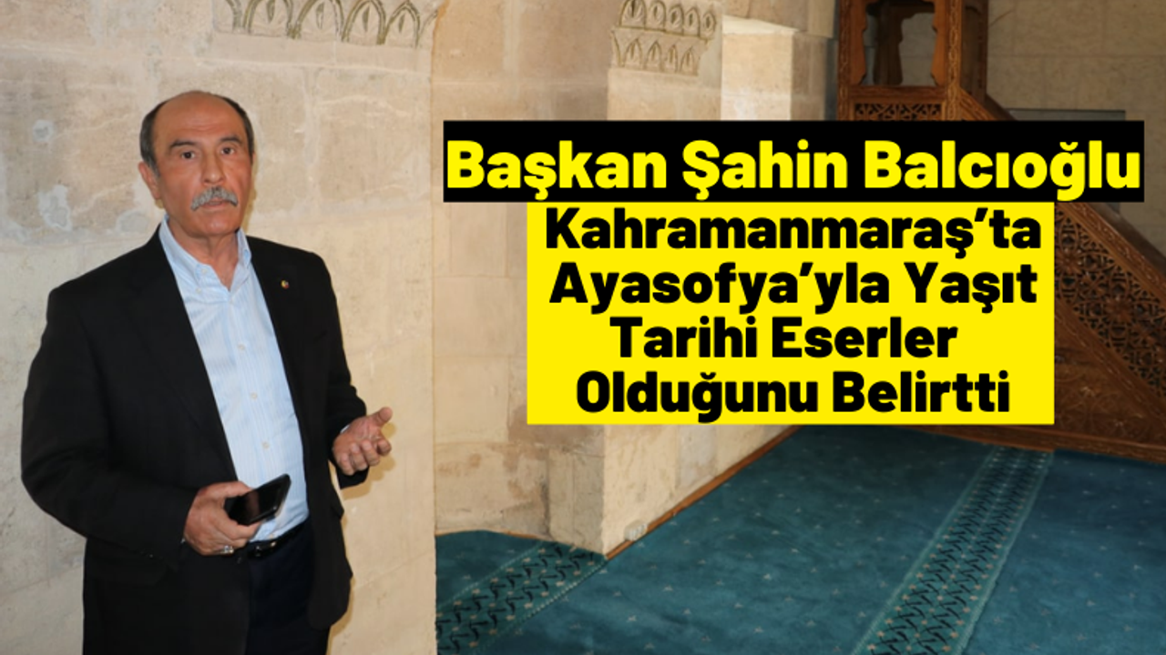 Başkan Şahin Balcıoğlu: 'Anadolu coğrafyasının ilk 2. müzesi Kahramanmaraş'