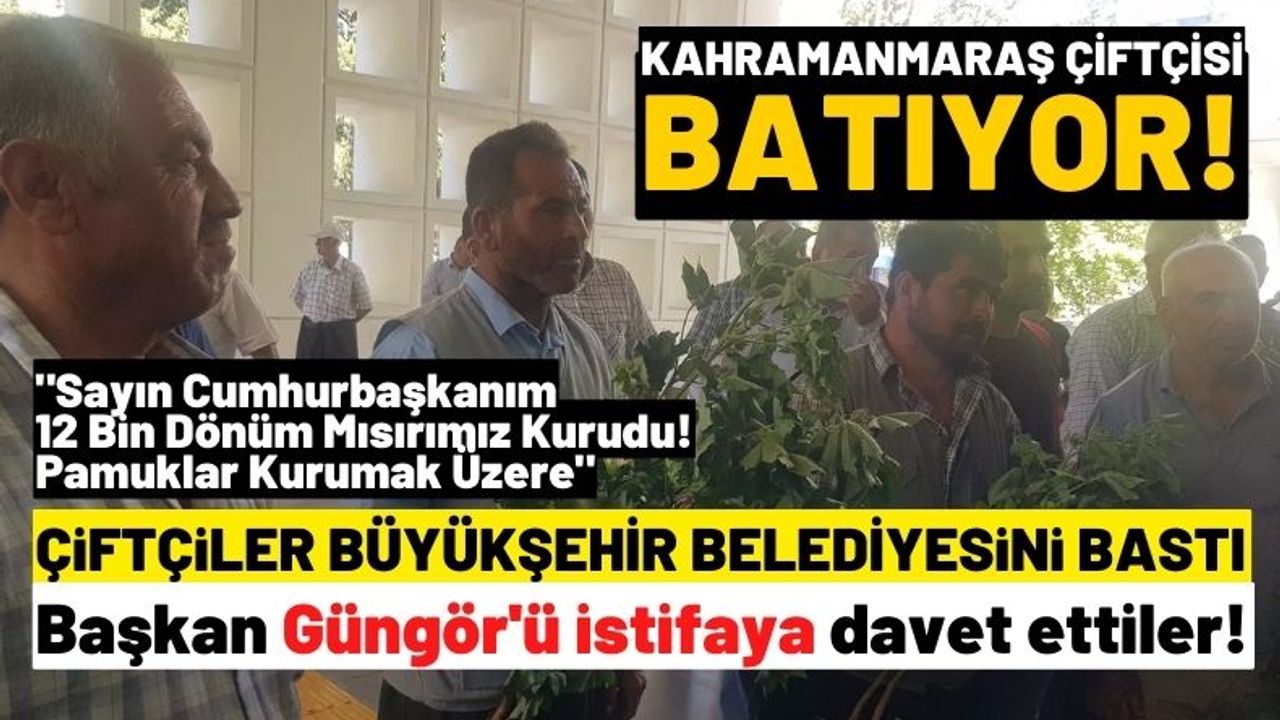 Kahramanmaraş'ta çiftçiler Başkan Hayrettin Güngör'ü istifaya davet etti