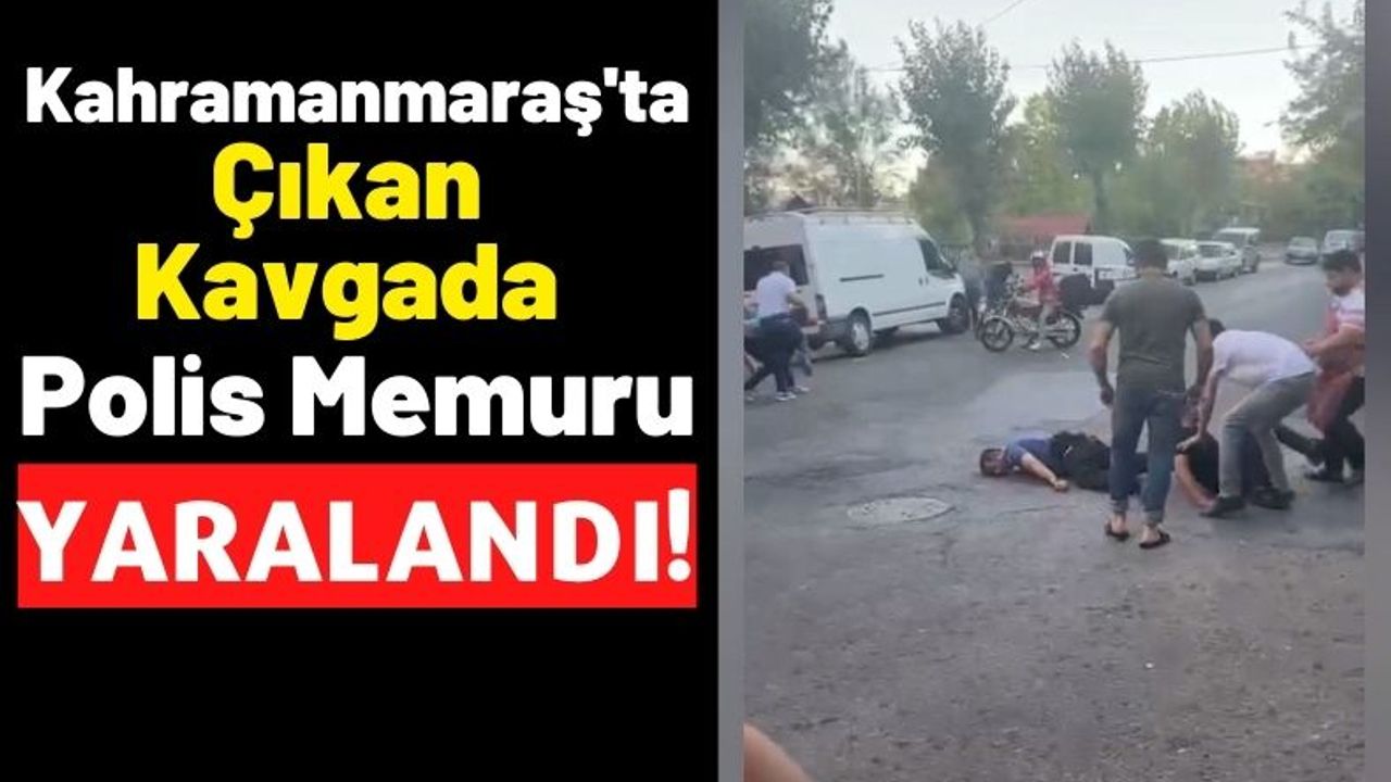 Kahramanmaraş'ta Çıkan Kavgada Polis Memuru Yaralandı!