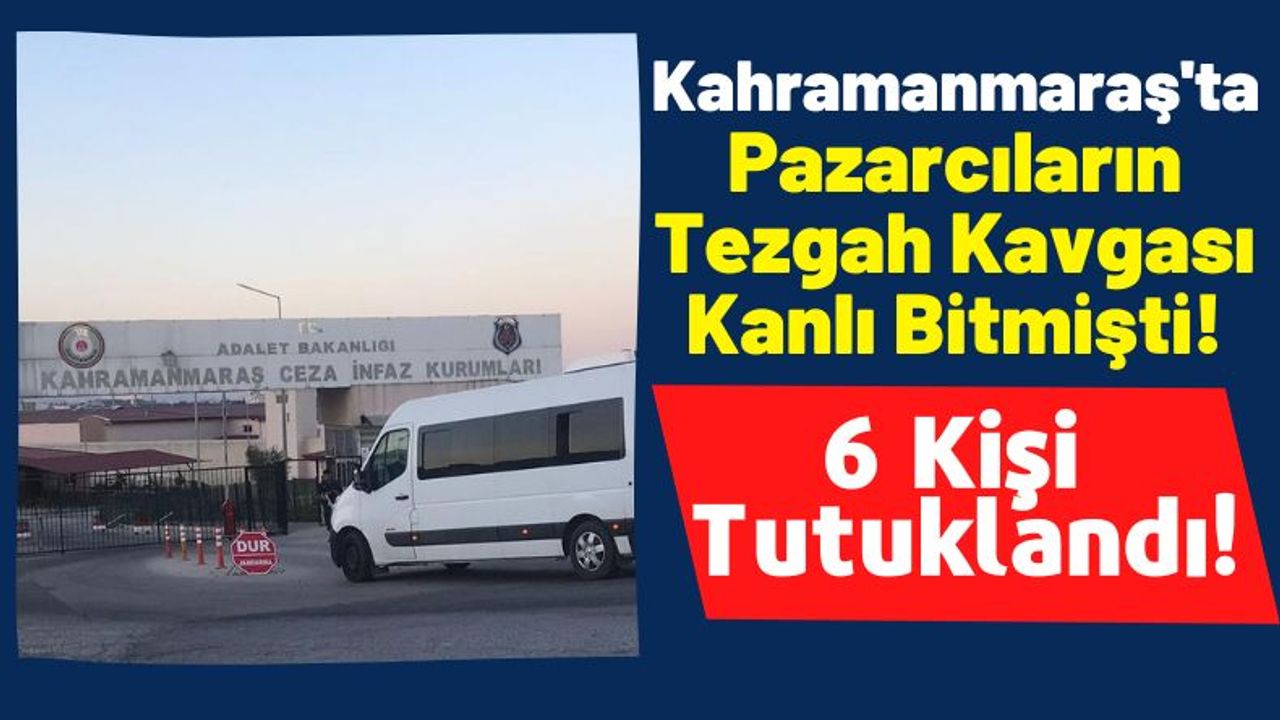 Kahramanmaraş'ta Pazar Yerinde Kan Akmıştı: 6 Kişi Tutuklandı!