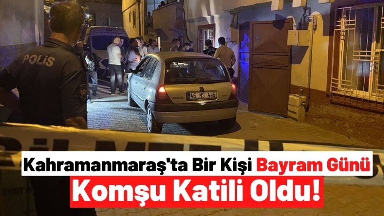 Kahramanmaraş'ta Bir Kişi Husumetli Olduğu Komşusunu Bayram Günü Öldürdü!