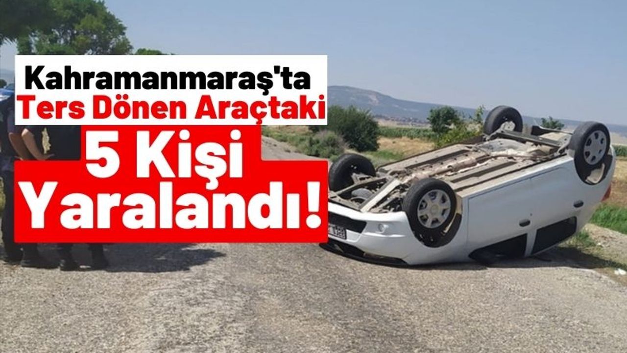 Kahramanmaraş'ta Takla Atan Otomobilde Bulunan 5 Kişi Yaralandı!