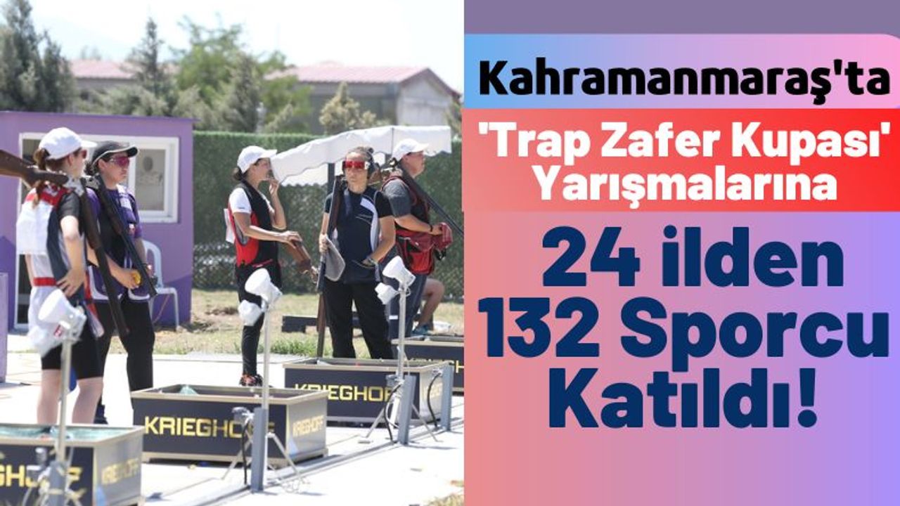 'Trap Zafer Kupası' Müsabakaları 132 Sporcunun Katılımıyla Kahramanmaraş'ta Başladı!