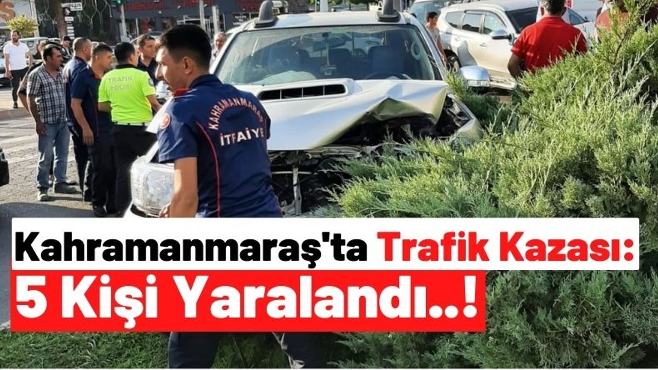 Kahramanmaraş'ta İki Araç Çarpıştı: 5 Kişi Yaralandı