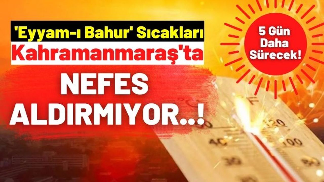 Kahramanmaraş'ta Eyyam-ı Bahur Sıcakları 8 Ağustos'a Kadar Sürecek!