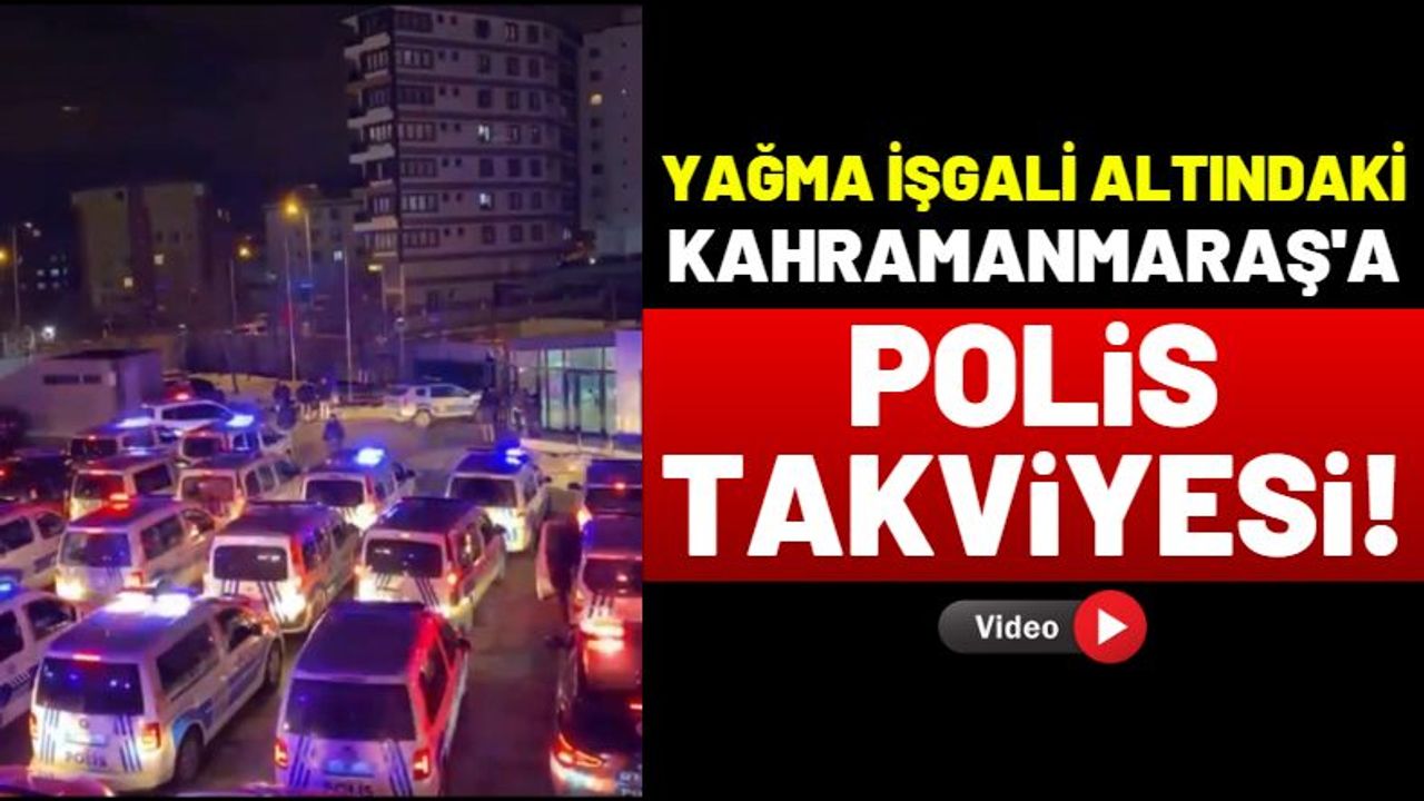 Yağmacı Hainlere Karşı Kahramanmaraş'a Polis Takviyesi!