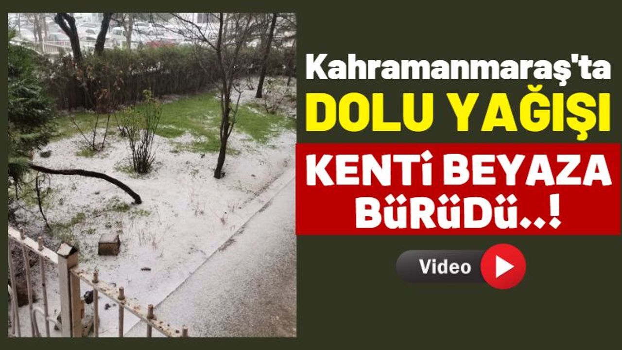 Kahramanmaraş'ta Dolu Felaketi: Maddi Hasar Oluşturdu!