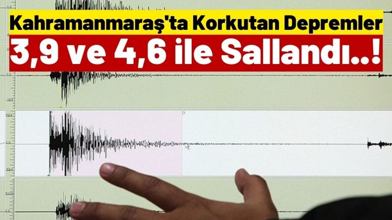 Kahramanmaraş'ta 4.6 ve 3.9 Büyüklüğünde Artçı Depremler!