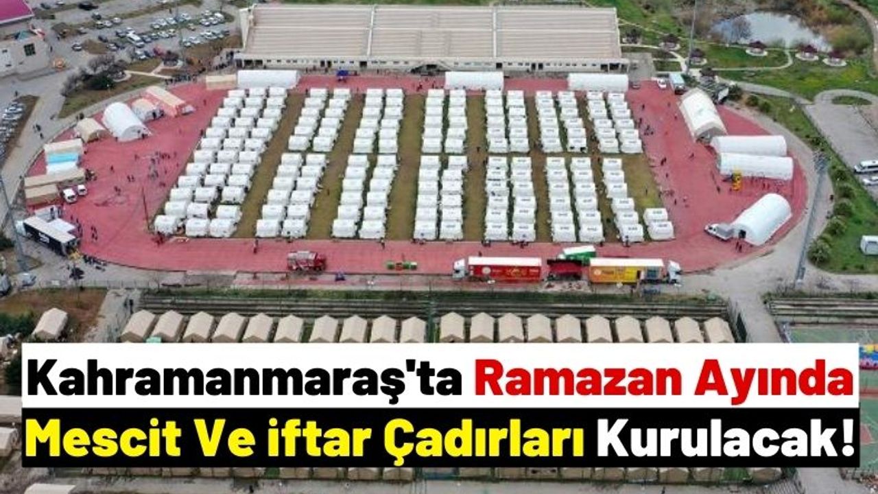 Kahramanmaraş'ta Ramazan Boyunca Depremzedelere İftar Çadırları Kurulacak!