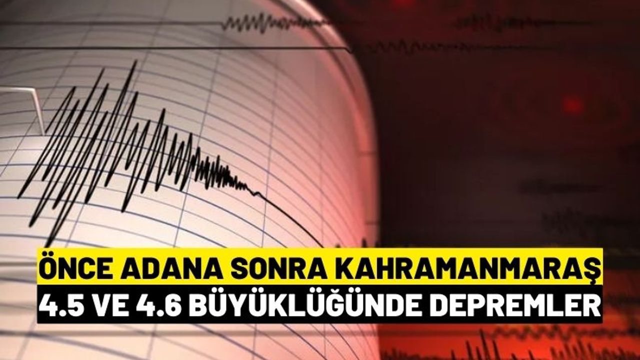 Adana'da 4.5 Kahramanmaraş'ta 4.6 ve 4.0 büyüklüğünde deprem
