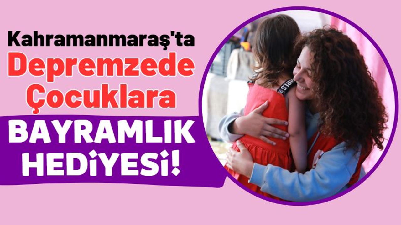 Kahramanmaraş'ta 5 Bin Depremzede Çocuğa Bayramlık Hediyesi!