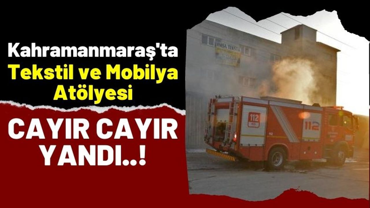 Kahramanmaraş'ta Tekstil Atölyesinde Korkutan Yangın!