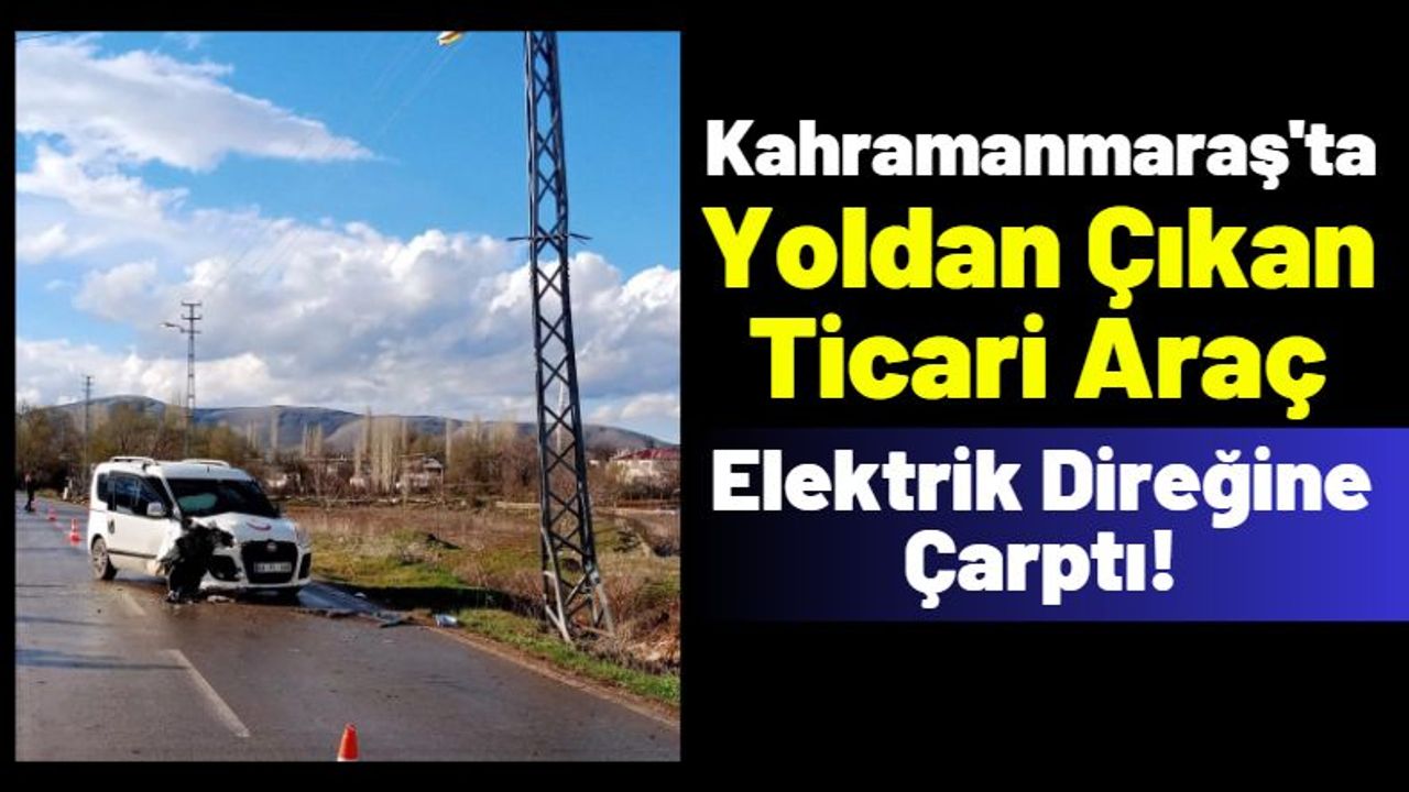 Kahramanmaraş'ta Feci Kaza: Hafif Ticari Araçtaki 2 Kişi Yaralandı!