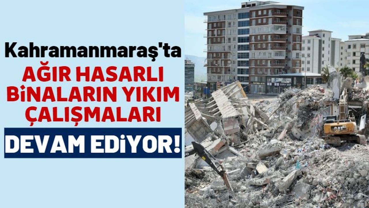Kahramanmaraş'ta Depremlerden Ağır Hasar Gören Binalar Yıkılıyor!