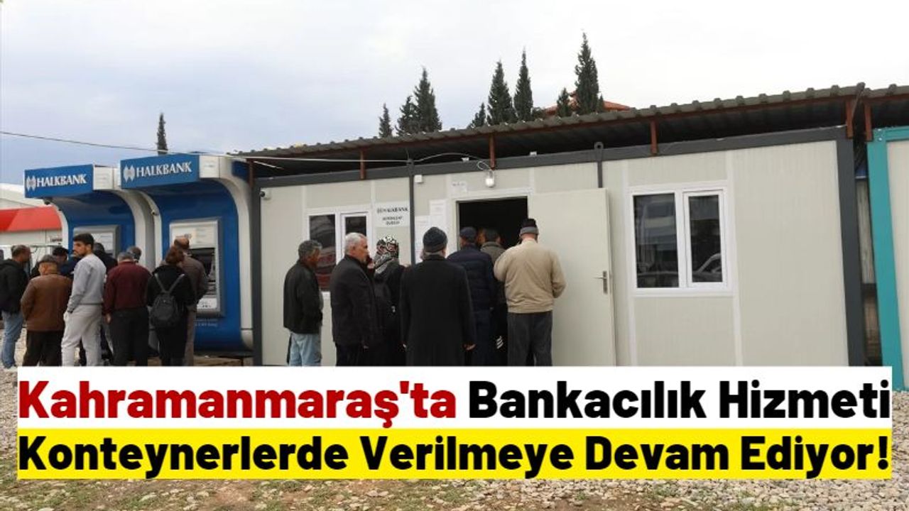 Kahramanmaraş'ta Depremde Zarar Gören Bankalar Konteynerlerde Hizmet Veriyor!