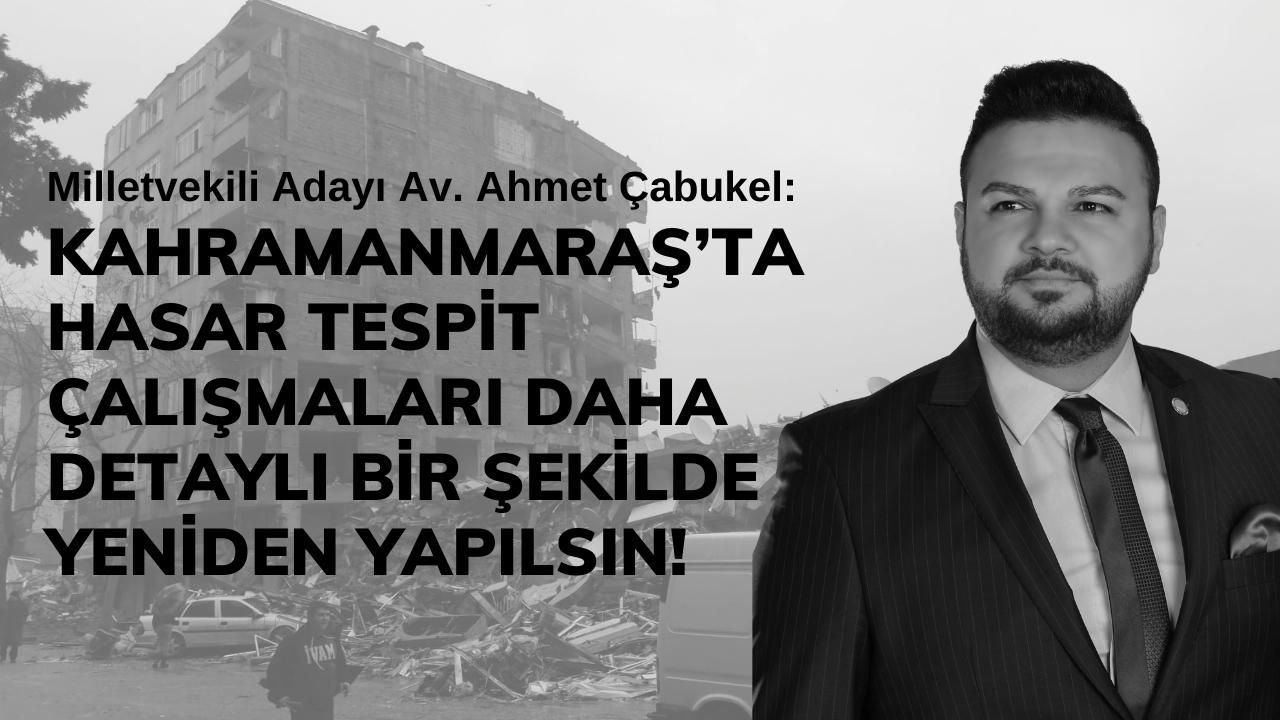 Ahmet Çabukel: 'Kahramanmaraş’ta Hasar Tespit Çalışmaları Üstün Körü Yapıldı'