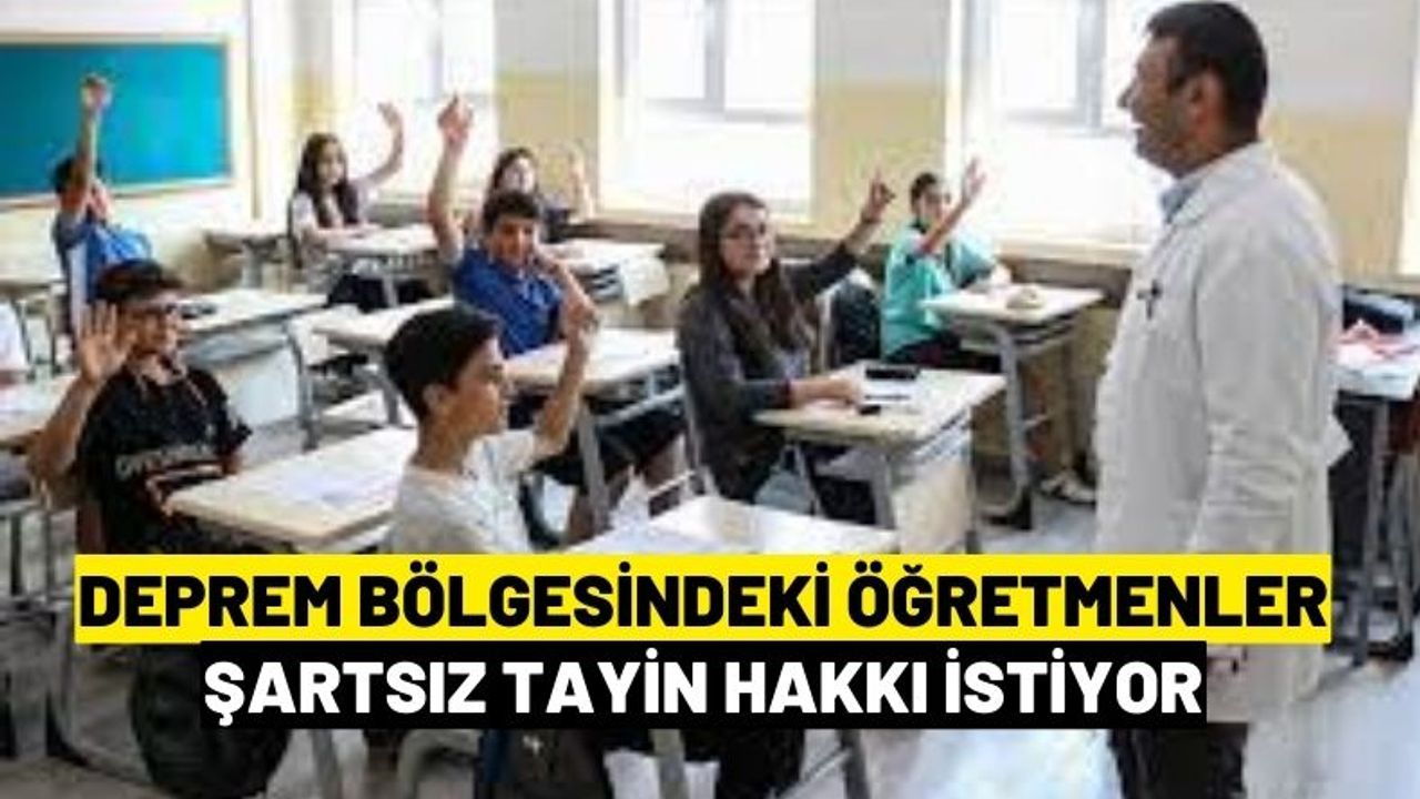 Deprem bölgesindeki öğretmenler şartsız tayin hakkı istiyor! Kahramanmaraş Malatya Hatay Adana