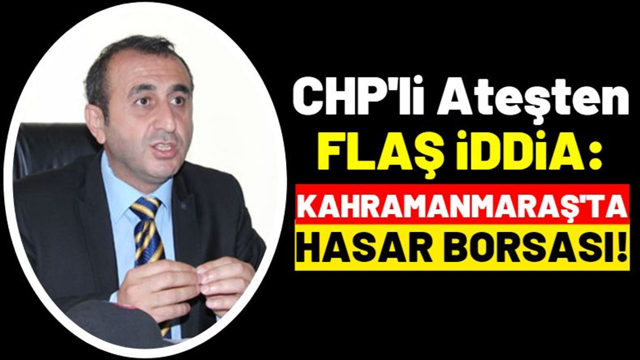 CHP'li Ünal Ateş'ten Kahramanmaraş'ta Hasar Borsası İddiası!