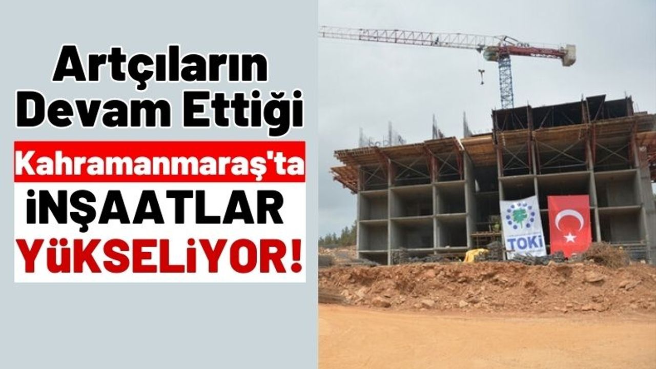 Deprem Bölgesi Kahramanmaraş'ta TOKİ Konutları Yükseliyor!
