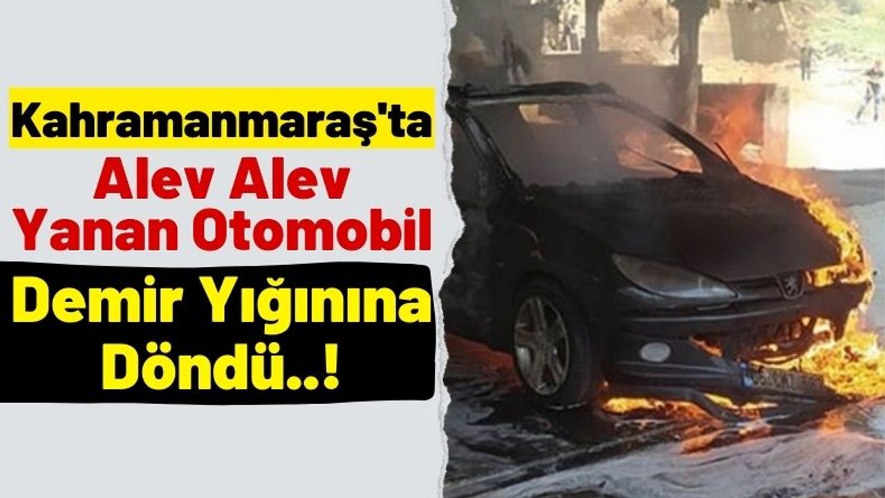 Kahramanmaraş'ta Park Halindeki Otomobil Alev Topuna Döndü!
