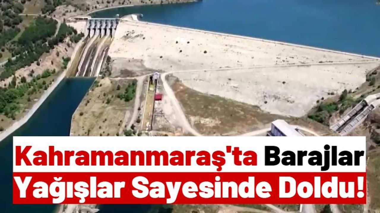 Afet Bölgesi Kahramanmaraş'ta Barajların Doluluk Oranı Yüzde 90'lara Ulaştı!