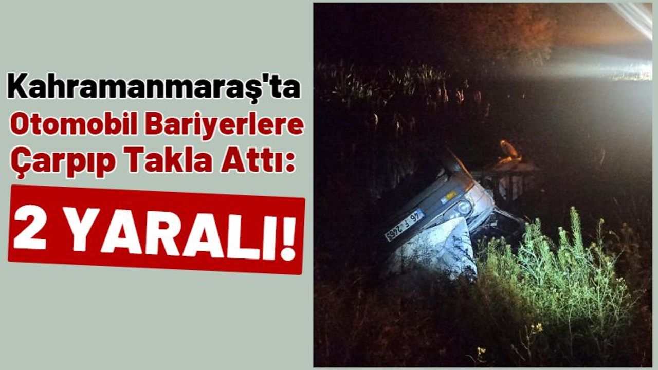 Kahramanmaraş'ta Takla Atan Otomobildeki 2 Kişi Yaralandı!